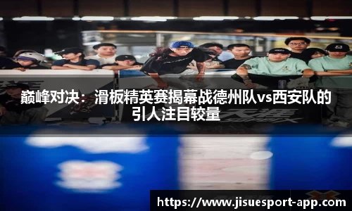 巅峰对决：滑板精英赛揭幕战德州队vs西安队的引人注目较量